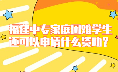 福建中專家庭困難學(xué)生還可以申請(qǐng)什么資助？