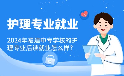 2024年福建中專學(xué)校的護(hù)理專業(yè)就業(yè)怎么樣?