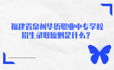 福建省泉州華僑職業(yè)中專學(xué)校招生錄取原則是什么？