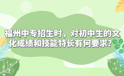 福州中專招生時(shí)，對(duì)初中生的文化成績(jī)和技能特長(zhǎng)有何要求？