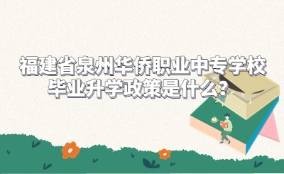 福建省泉州華僑職業(yè)中專學(xué)校畢業(yè)升學(xué)政策是什么？
