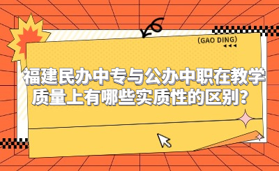 福建民辦中專與公辦中職在教學(xué)質(zhì)量上有哪些實(shí)質(zhì)性的區(qū)別？