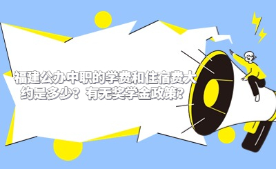 福建公辦中職的學費和住宿費大約是多少？有無獎學金政策？