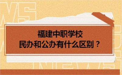 福建中職學校民辦和公辦有什么區(qū)別？