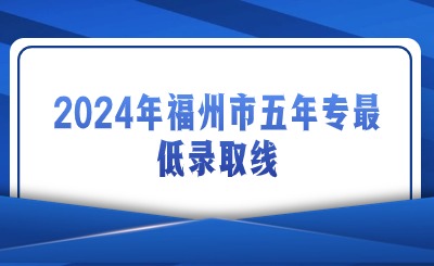 2024年福州市五年專最低錄取線是多少？
