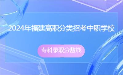 2024年福建高職分類招考中職學校專科錄取分數線
