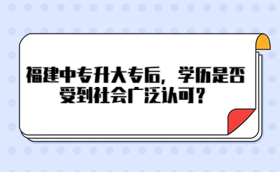 福建中專升大專后，學(xué)歷是否受到社會(huì)廣泛認(rèn)可？