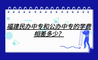 福建民辦中專和公辦中專的學(xué)費(fèi)相差多少？