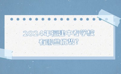 2024年福建中專學(xué)校有哪些優(yōu)勢?