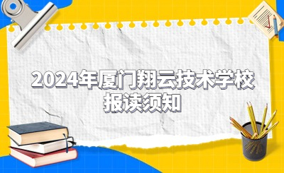 2024年廈門市翔云技術學校報讀須知