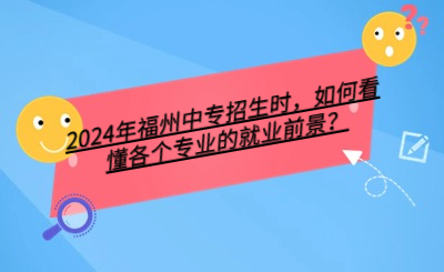 2024年福州中專招生時(shí)，如何看懂各個(gè)專業(yè)的就業(yè)前景？