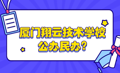 廈門翔云技術學校公辦民辦?