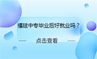 福建中專畢業后好就業嗎？