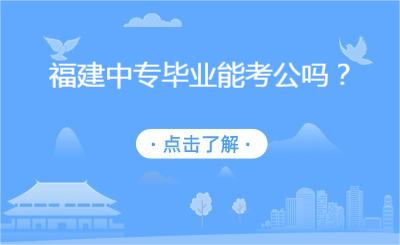 福建中專畢業能考公嗎？