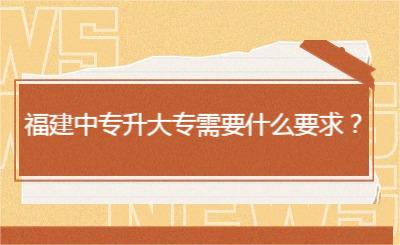 福建中專升大專需要什么要求？