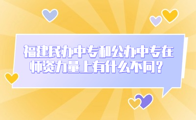 福建民辦中專和公辦中專在師資力量上有什么不同？