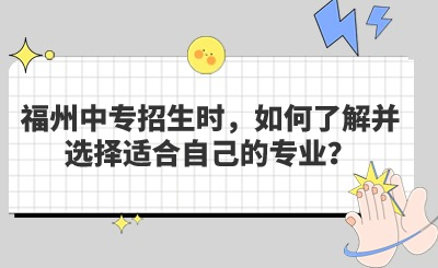 福州中專招生時，如何了解并選擇適合自己的專業？