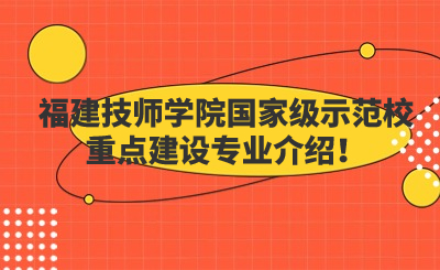 福建技師學院國家級示范校重點建設專業介紹！
