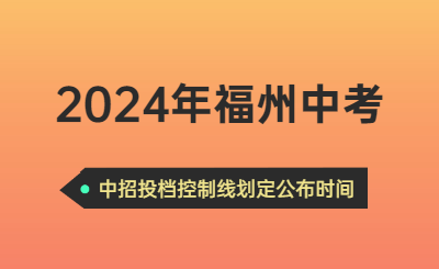 2024年福州中考時間（中招投檔控制線劃定公布時間）