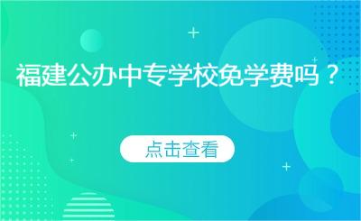 福建公辦中專學(xué)校免學(xué)費(fèi)嗎？
