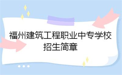 2024年福州建筑工程職業中專學校招生簡章