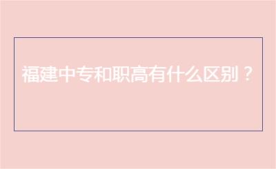 福建中專和職高有什么區別？