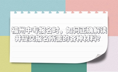 福州中專報名時，如何正確解讀并提交報名所需的各種材料？