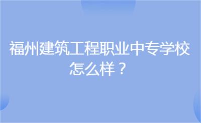 福州建筑工程職業中專學校怎么樣？