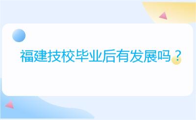 福建技校畢業后有發展嗎？
