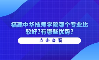 福建中華技師學院哪個專業比較好?有哪些優勢?