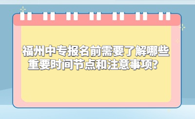 福州中專報名前需要了解哪些重要時間節點和注意事項？