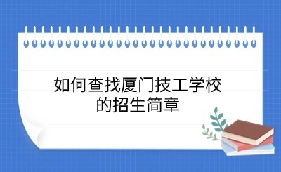 如何查找廈門技工學校的招生簡章