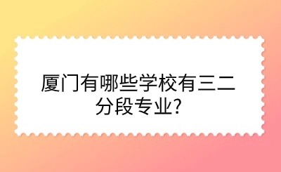 廈門有哪些學校有三二分段專業?
