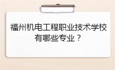 福州機電工程職業技術學校有哪些專業？