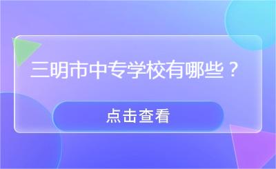 三明市中專學校有哪些？