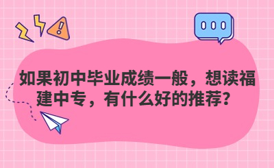如果初中畢業(yè)成績一般，想讀福建中專，有什么好的推薦？