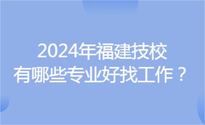 2024年福建技校有哪些專業好找工作？
