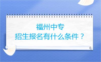 福州中專招生報名有什么條件？