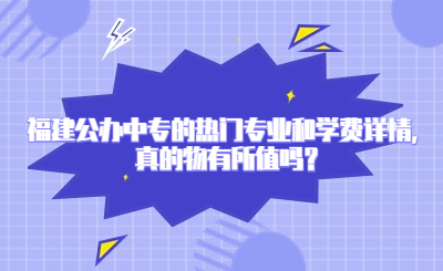 福建公辦中專的熱門專業(yè)和學(xué)費(fèi)詳情，真的物有所值嗎？