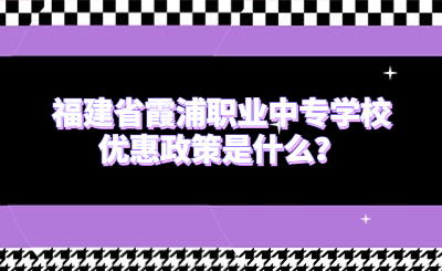 福建省霞浦職業中專學校優惠政策是什么？