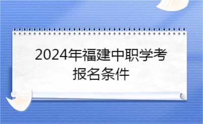 2024年福建中職學(xué)考報(bào)名條件