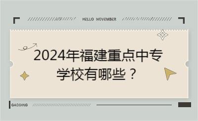 2024年福建重點中專學校有哪些？