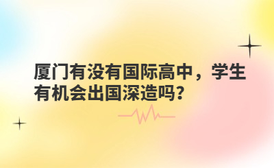 廈門有沒有國際高中，學(xué)生有機會出國深造嗎？