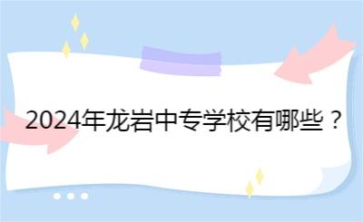 2024年龍巖中專學校有哪些？