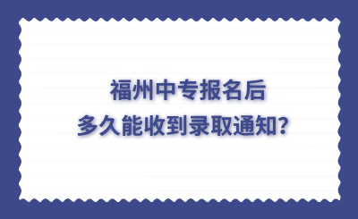 福州中專報名后多久能收到錄取通知？