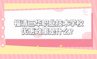 福清三華職業技術學校優惠政策是什么？