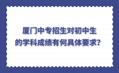 廈門中專招生對初中生的學科成績有何具體要求？