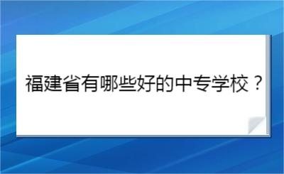 福建省有哪些好的中專學校？