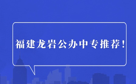 福建龍巖公辦中專推薦！