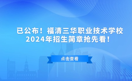 已公布！福清三華職業(yè)技術(shù)學(xué)校2024年招生簡(jiǎn)章?lián)屜瓤矗?/></p><p style=
